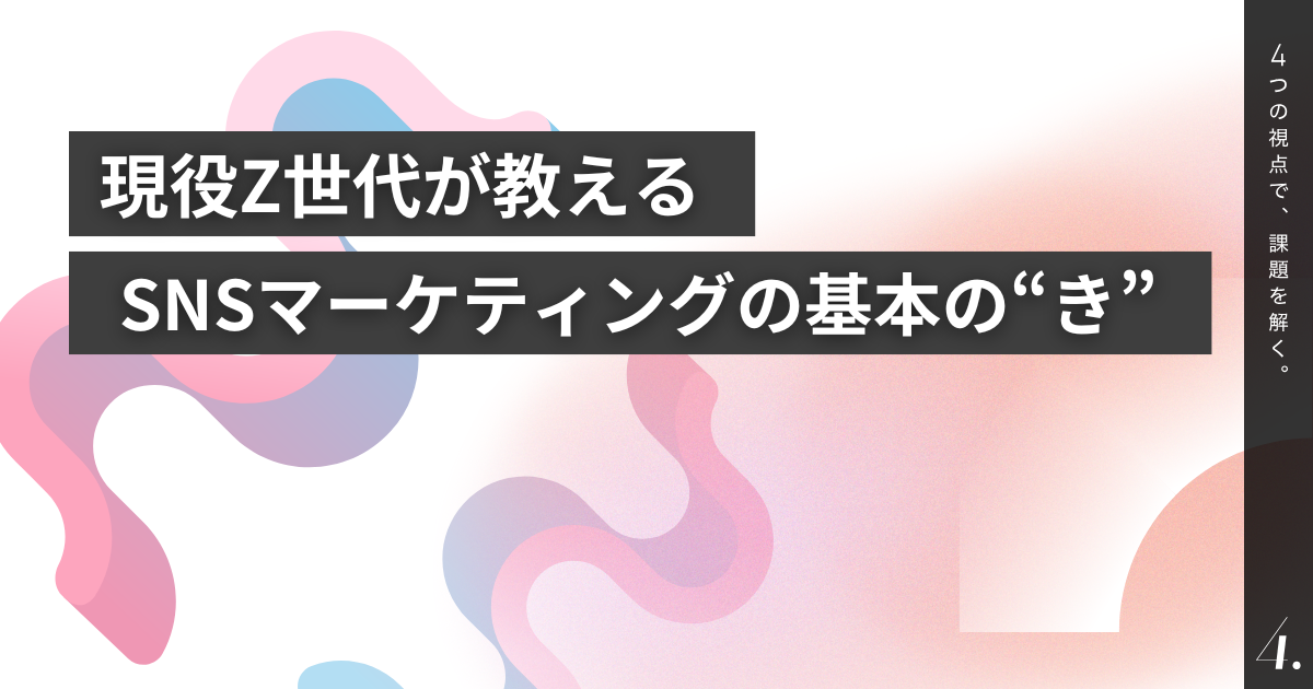 現役Z世代が教える SNSマーケティングの基本の“き”