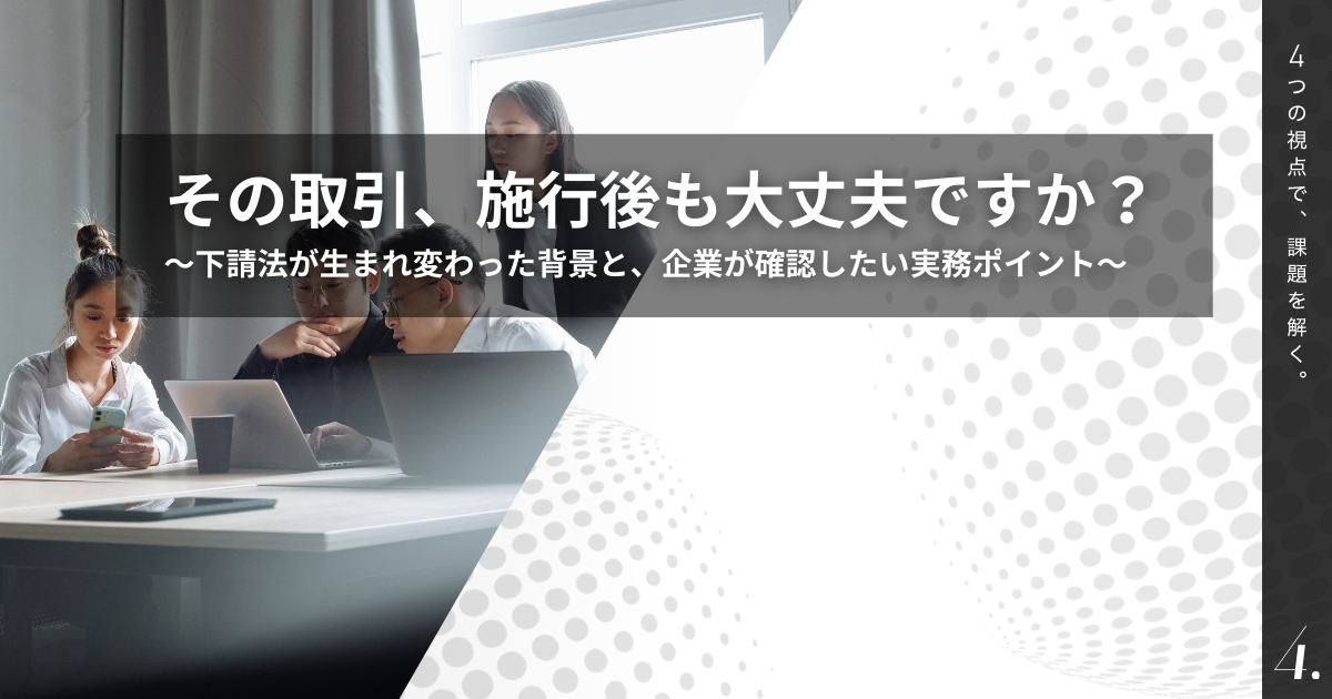 その取引、現状のままで大丈夫ですか？～下請法が生まれ変わった背景と、企業が確認したい留意事項～