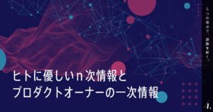 ヒトに優しいｎ次情報とプロダクトオーナーの一次情報